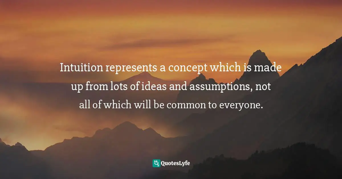 Intuition represents a concept which is made up from lots of ideas and assumptions, not all of which will be common to everyone.