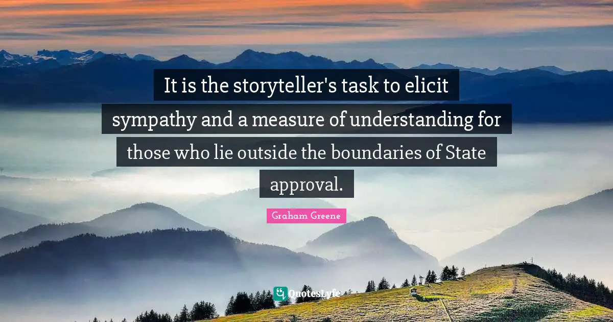 It is the storyteller's task to elicit sympathy and a measure of understanding for those who lie outside the boundaries of State approval.
