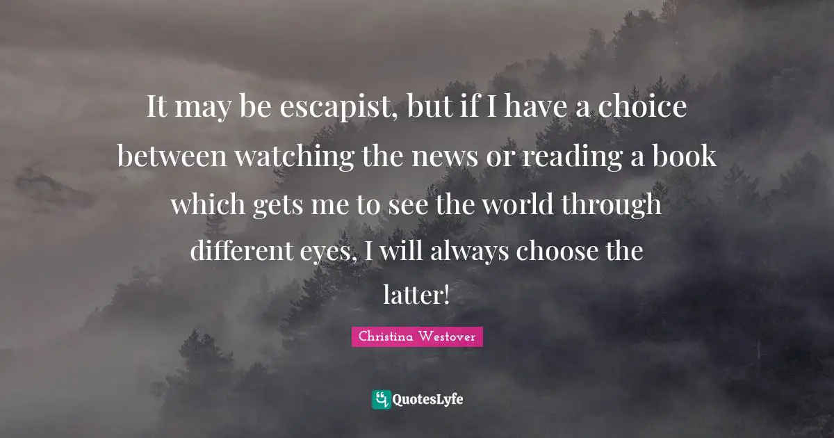 It may be escapist, but if I have a choice between watching the news or reading a book which gets me to see the world through different eyes, I will always choose the latter!