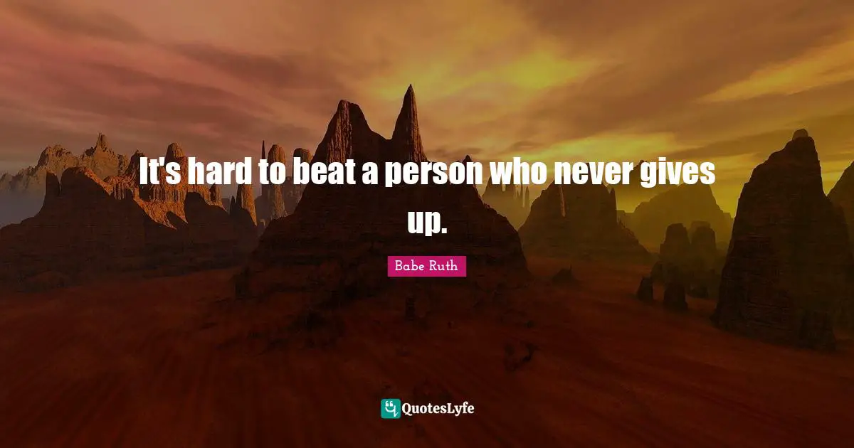 It's hard to beat a person who never gives up.