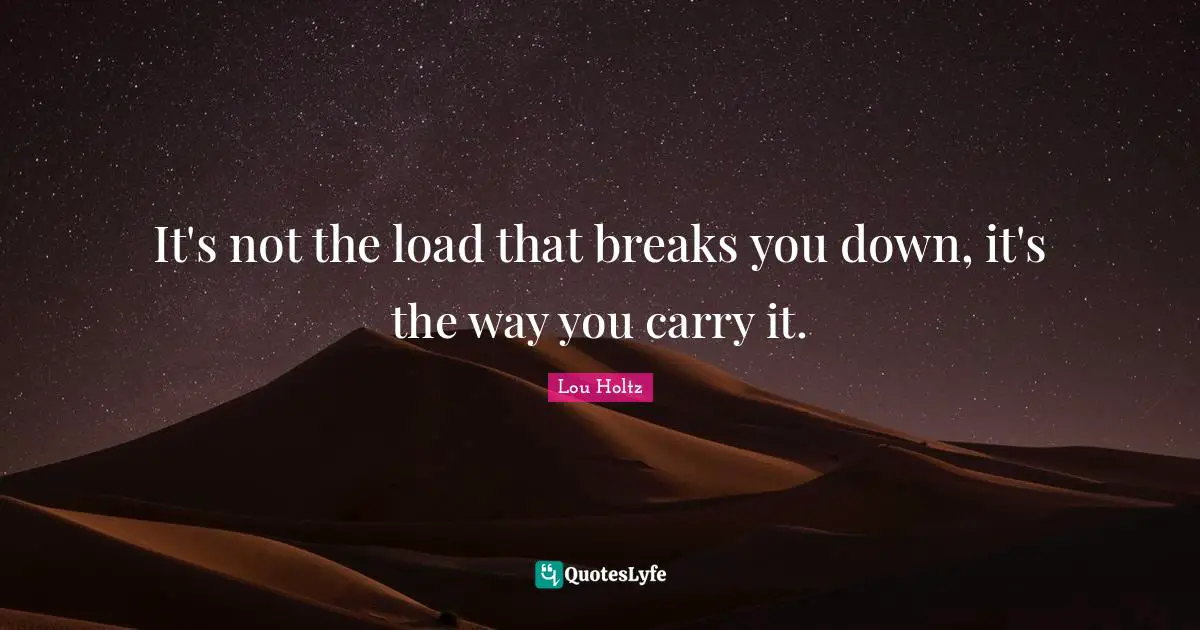 it-s-not-the-load-that-breaks-you-down-it-s-the-way-you-carry-it