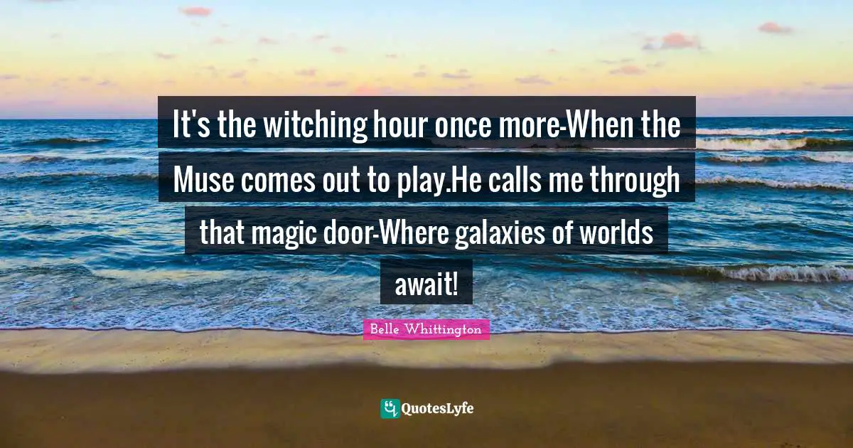 Inspirational Authors Quotes: "It's the witching hour once more-When the Muse comes out to play.He calls me through that magic door-Where galaxies of worlds await!"