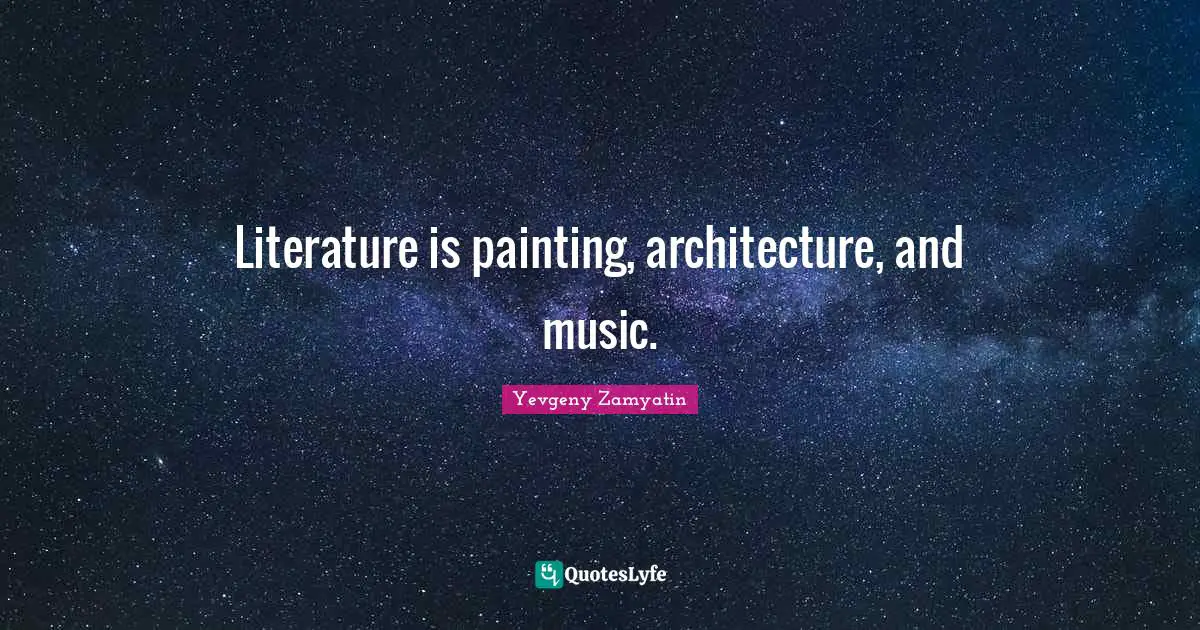 Literature is painting, architecture, and music.