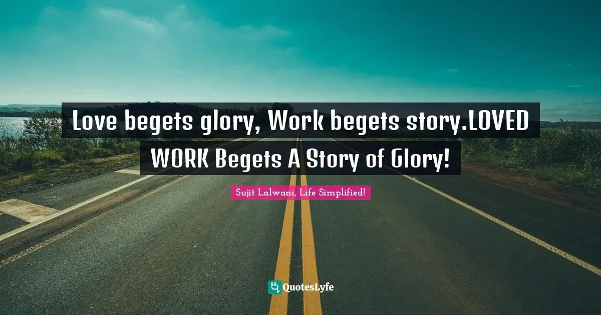 Love begets glory, Work begets story.LOVED WORK Begets A Story of Glory!