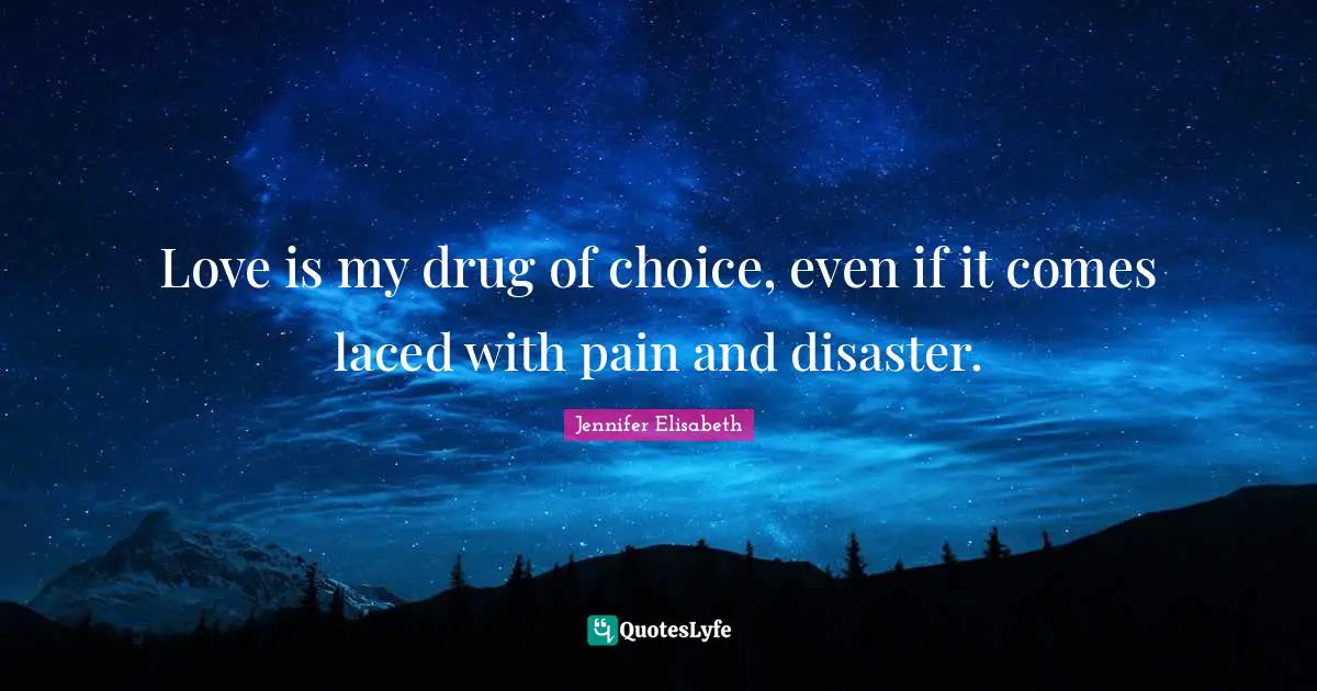 Love is my drug of choice, even if it comes laced with pain and disaster.