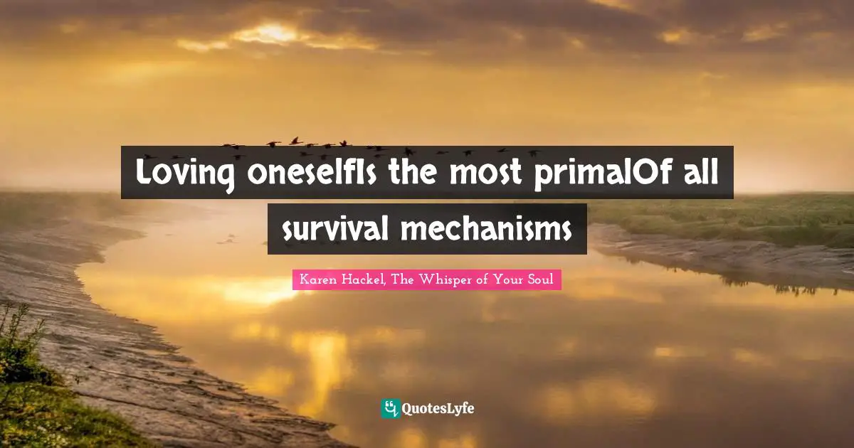 Loving oneselfIs the most primalOf all survival mechanisms