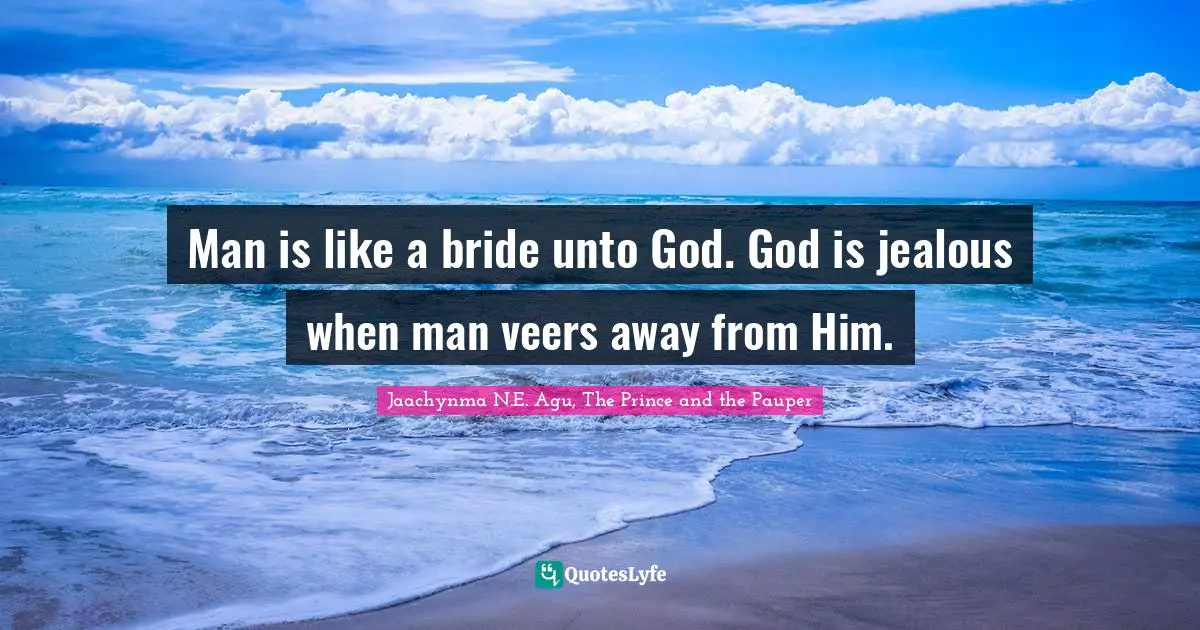 Man is like a bride unto God. God is jealous when man veers away from Him.