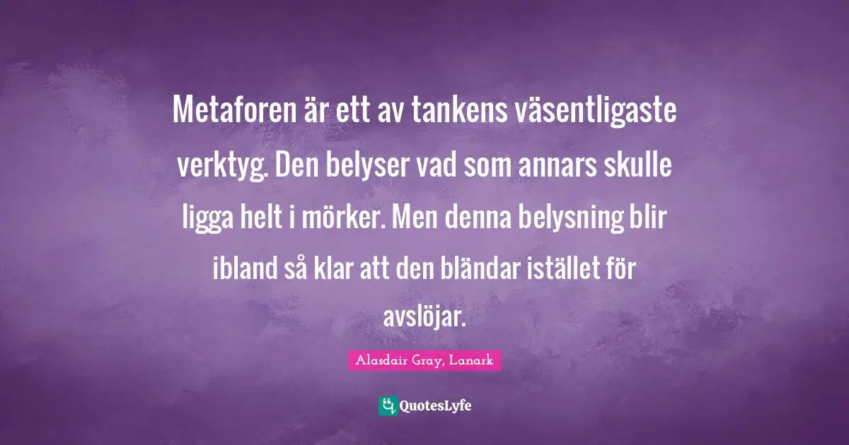 Metaforen är ett av tankens väsentligaste verktyg. Den belyser vad som annars skulle ligga helt i mörker. Men denna belysning blir ibland så klar att den bländar istället för avslöjar.