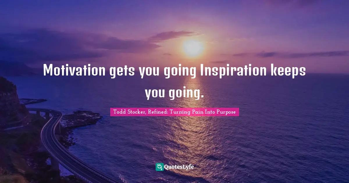 Motivation gets you going Inspiration keeps you going.