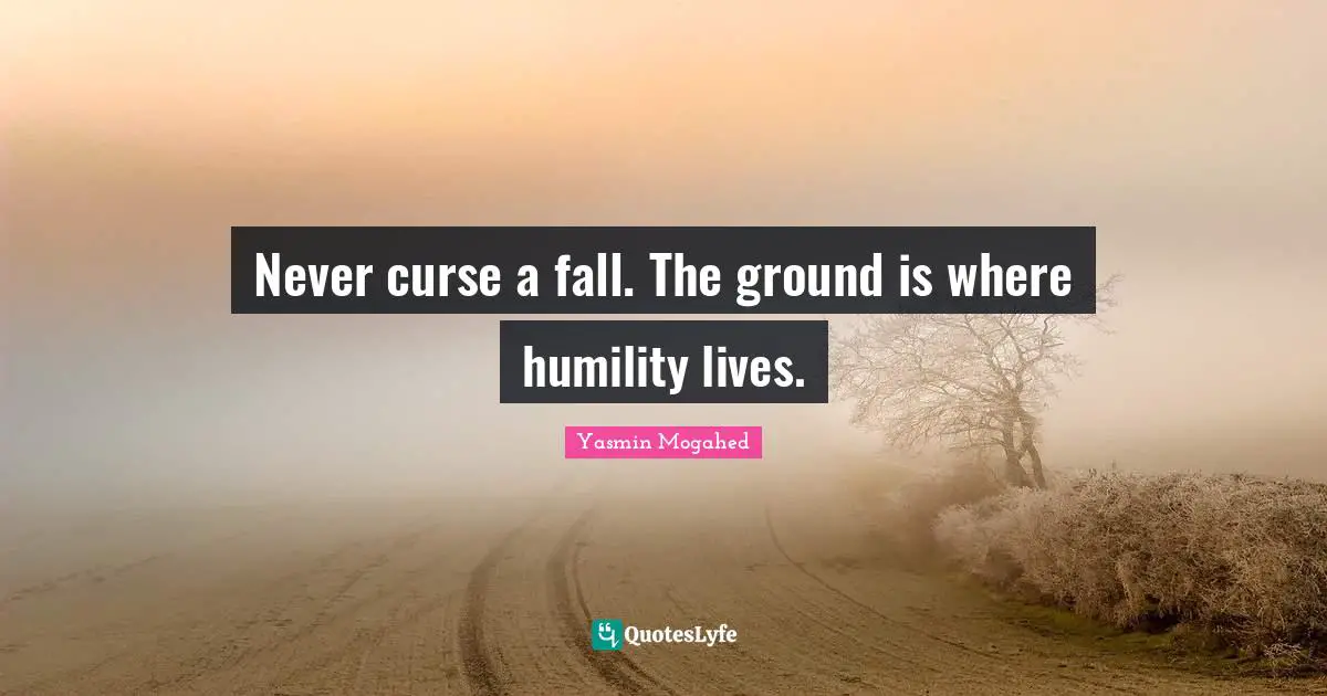 Calamity Quotes: "Never curse a fall. The ground is where humility lives."