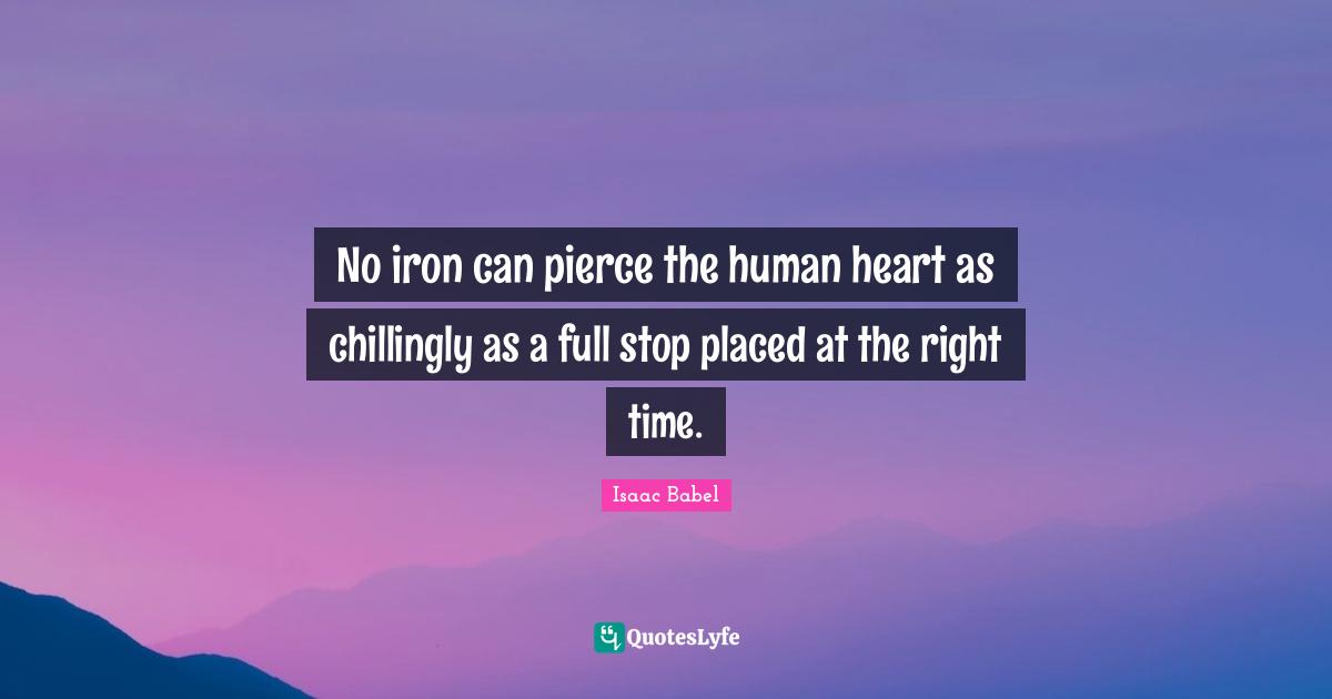 Isaac Babel Quotes: "No iron can pierce the human heart as chillingly as a full stop placed at the right time."