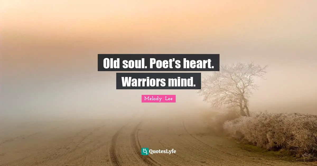 Old soul. Poet's heart. Warriors mind.