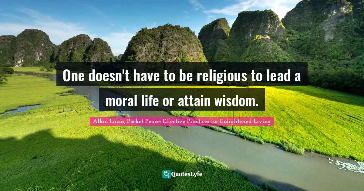 One doesn't have to be religious to lead a moral life or attain wisdom.