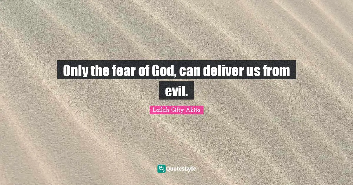 Only the fear of God, can deliver us from evil.