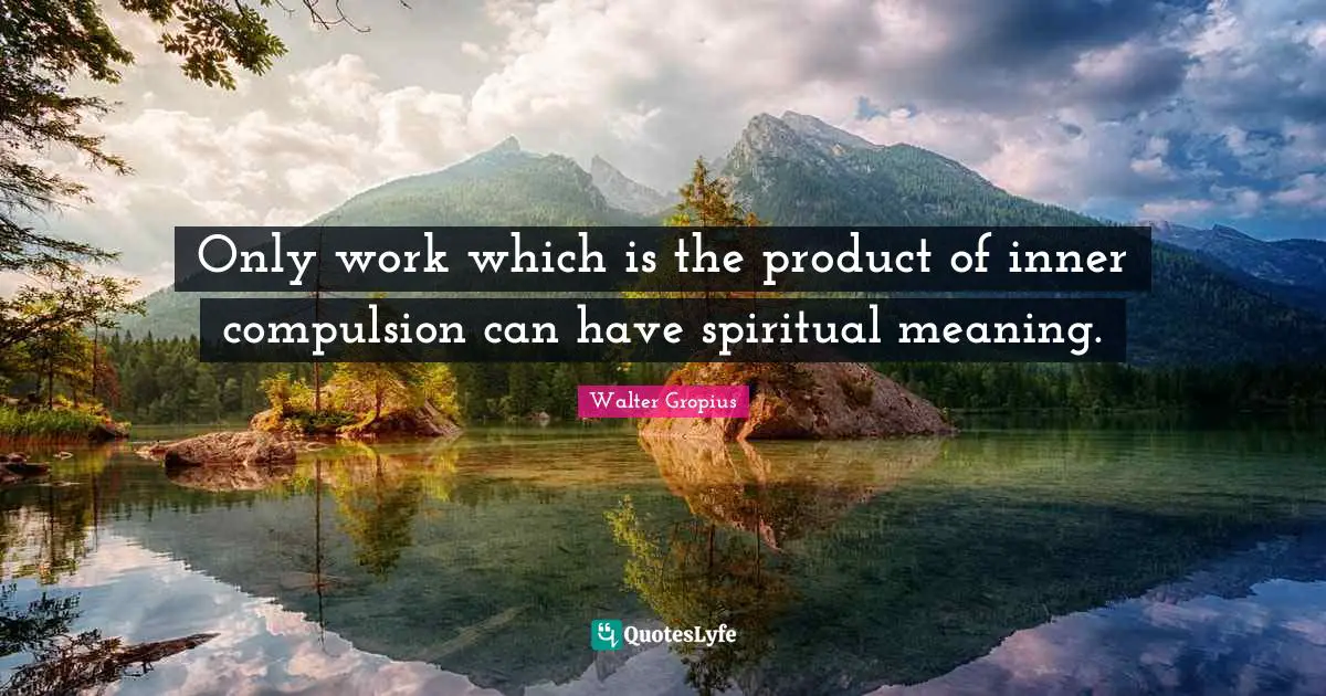 Meaning Quotes: "Only work which is the product of inner compulsion can have spiritual meaning."
