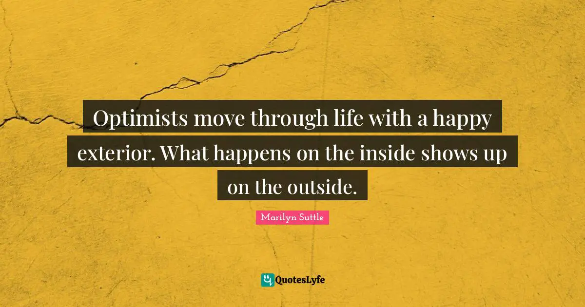 Optimists move through life with a happy exterior. What happens on the inside shows up on the outside.