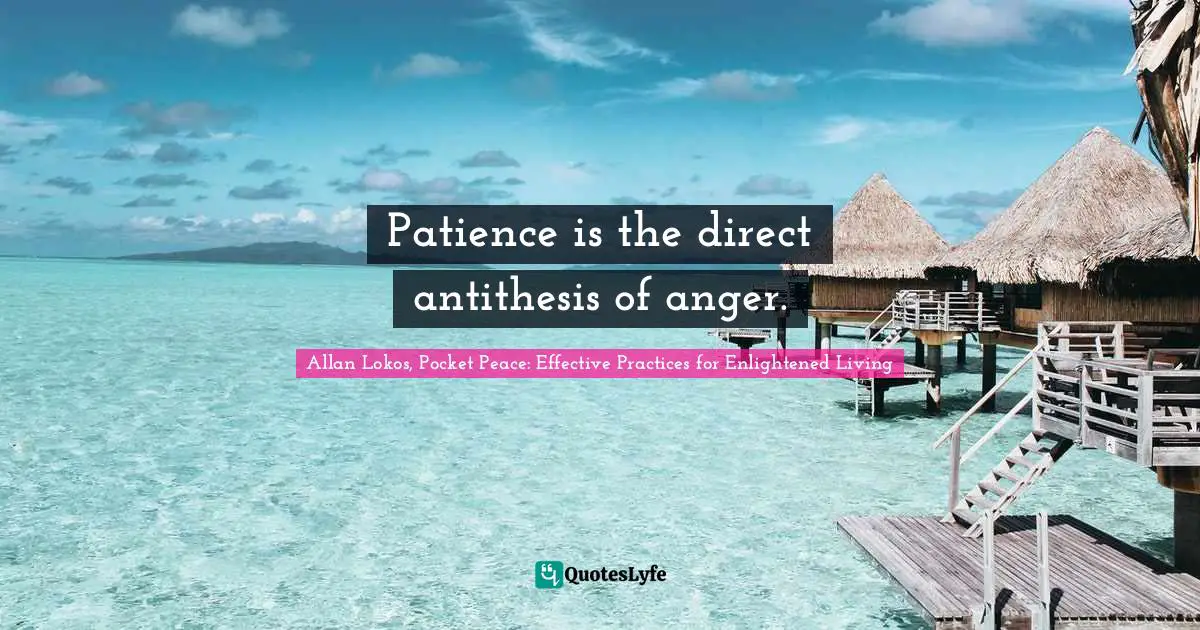 Patience is the direct antithesis of anger.