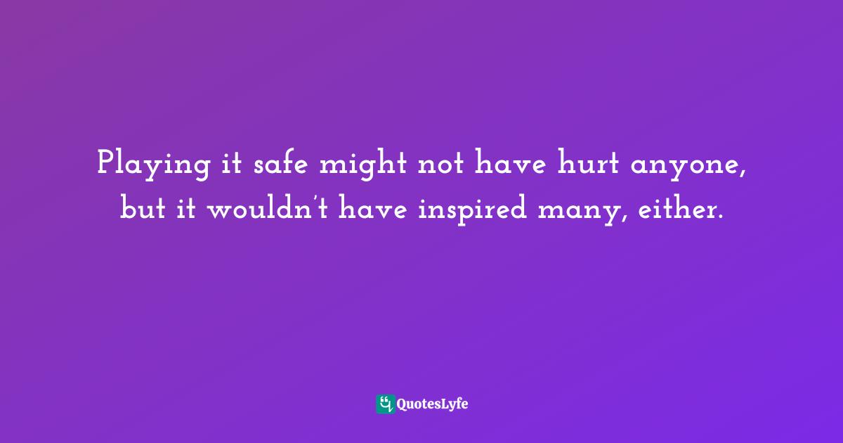 Playing it safe might not have hurt anyone, but it wouldn’t have inspired many, either.