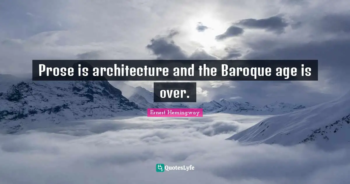 Prose is architecture and the Baroque age is over.