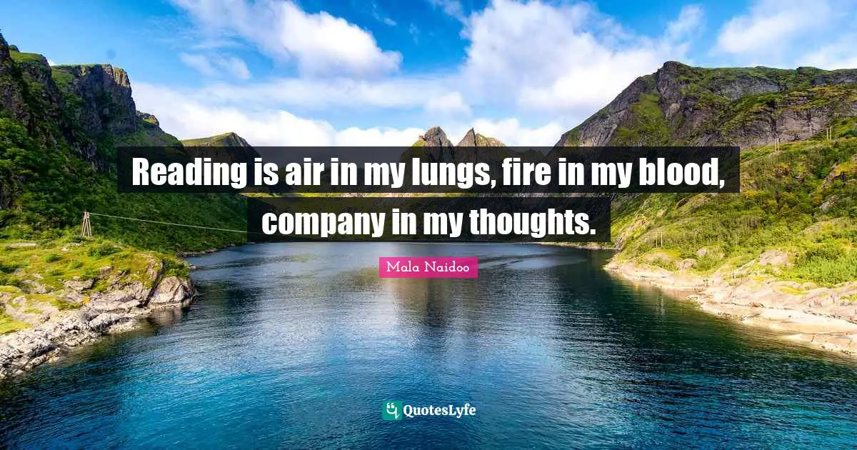 Reading is air in my lungs, fire in my blood, company in my thoughts.