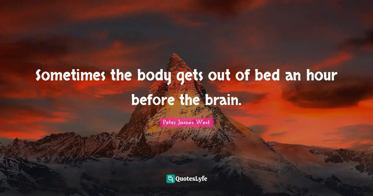 Sometimes the body gets out of bed an hour before the brain.