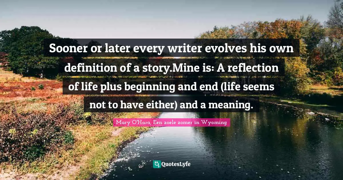 Sooner or later every writer evolves his own definition of a story.Mine is: A reflection of life plus beginning and end (life seems not to have either) and a meaning.