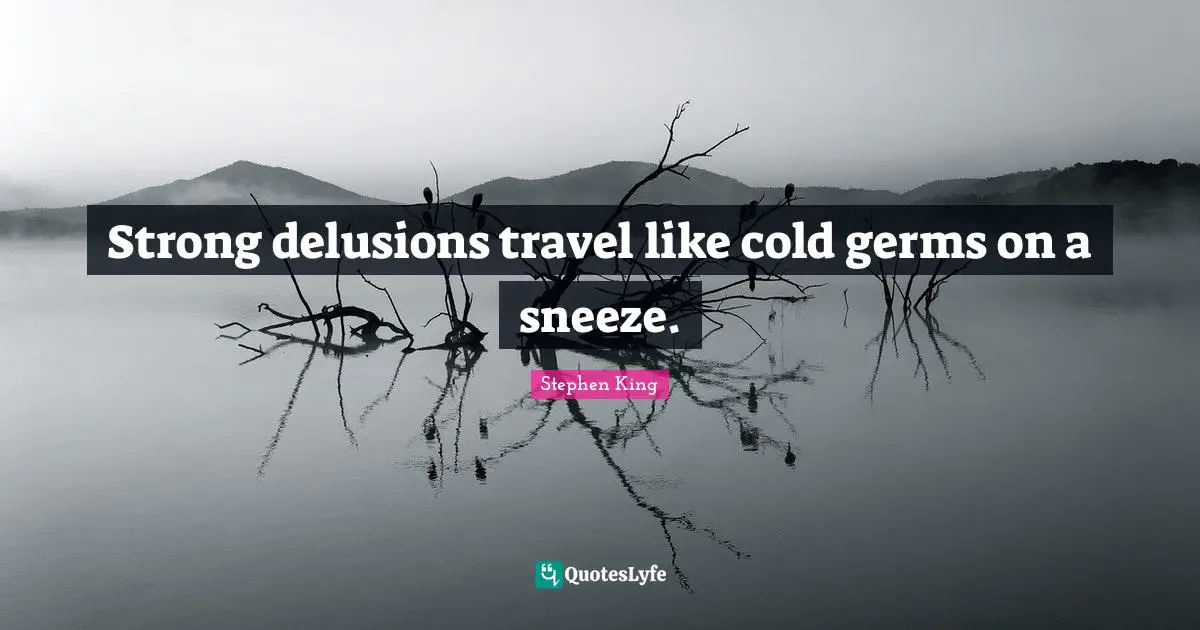 Strong delusions travel like cold germs on a sneeze.