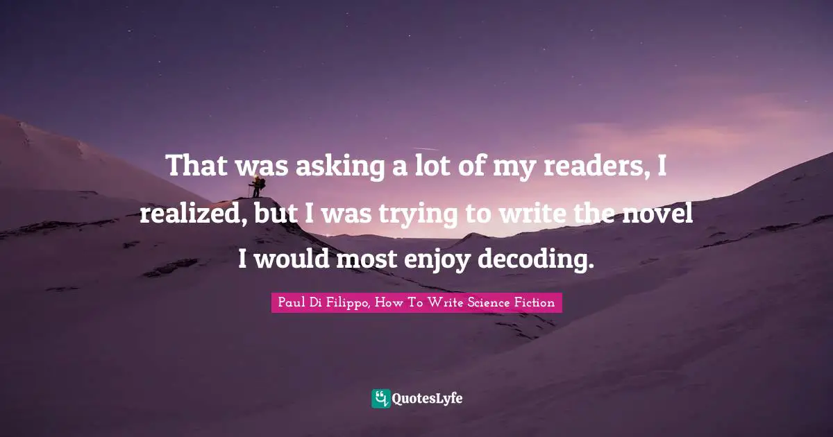 Science Fiction Quotes: "That was asking a lot of my readers, I realized, but I was trying to write the novel I would most enjoy decoding."