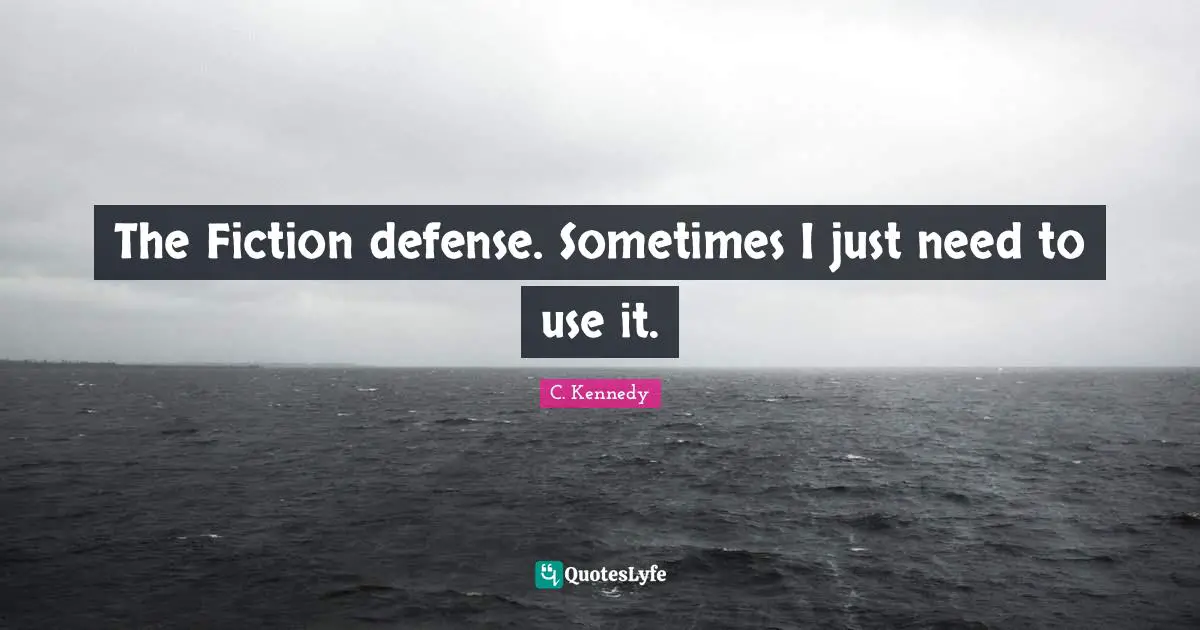 The Fiction defense. Sometimes I just need to use it.