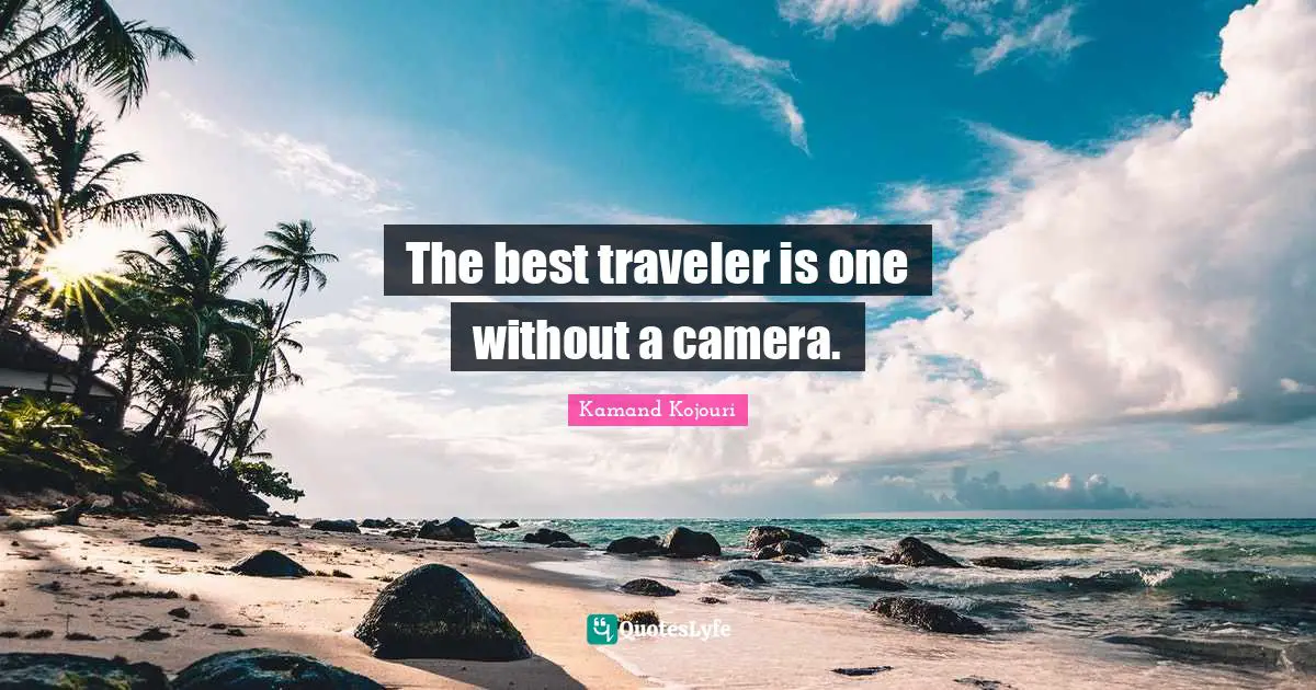 Kamand Kojouri Quotes: The best traveler is one without a camera.