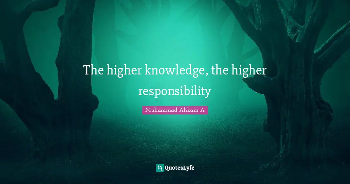 The higher knowledge, the higher responsibility
