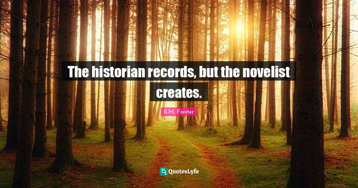 The historian records, but the novelist creates.
