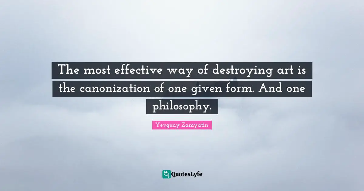 The most effective way of destroying art is the canonization of one given form. And one philosophy.