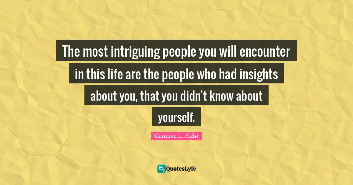 Coincidences Quotes: "The most intriguing people you will encounter in this life are the people who had insights about you, that you didn't know about yourself."