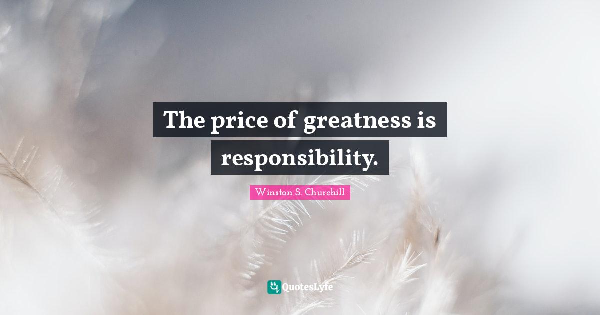 Winston S. Churchill Quotes: "The price of greatness is responsibility."