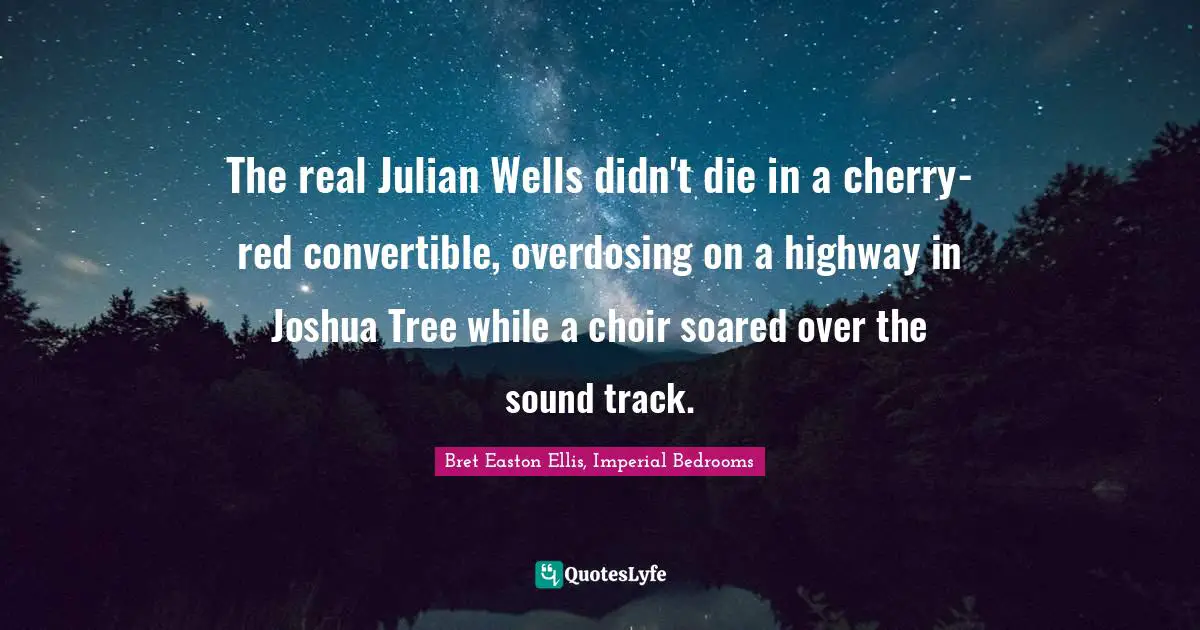 The real Julian Wells didn't die in a cherry-red convertible, overdosing on a highway in Joshua Tree while a choir soared over the sound track.