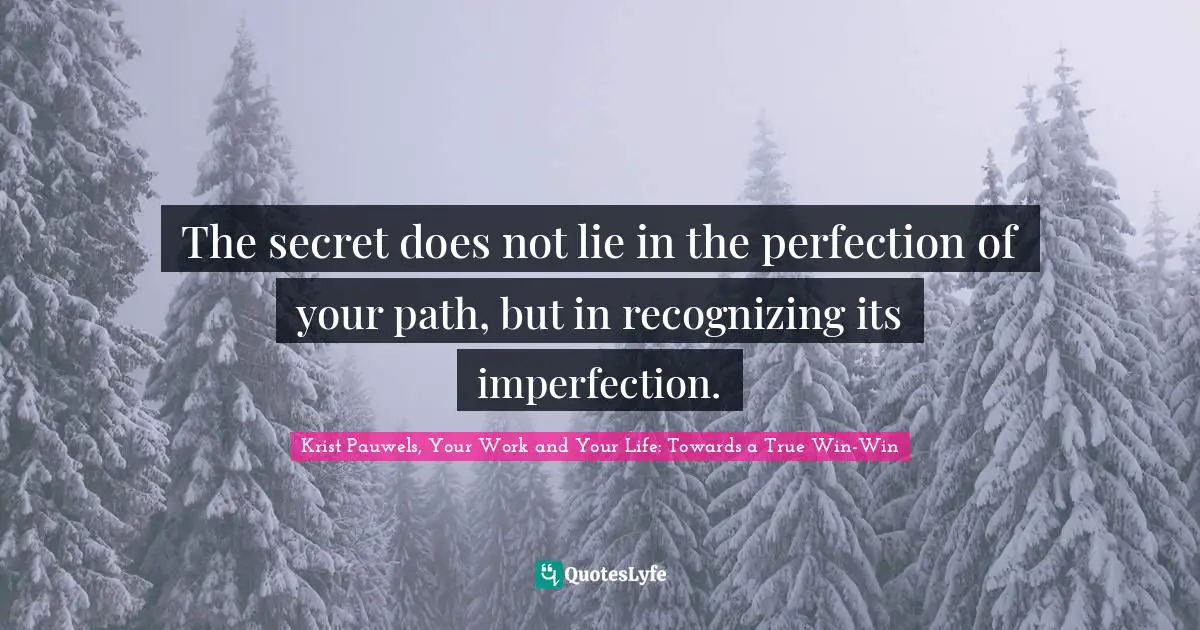 The secret does not lie in the perfection of your path, but in recognizing its imperfection.