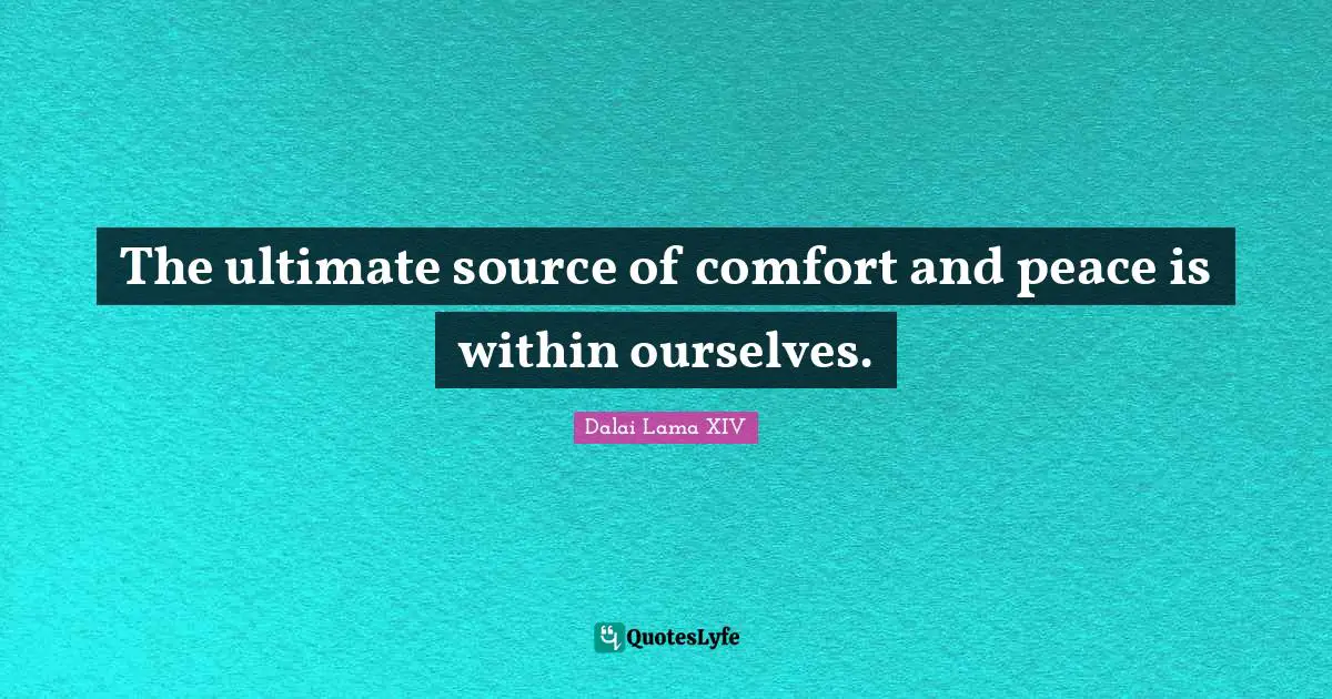 The ultimate source of comfort and peace is within ourselves.