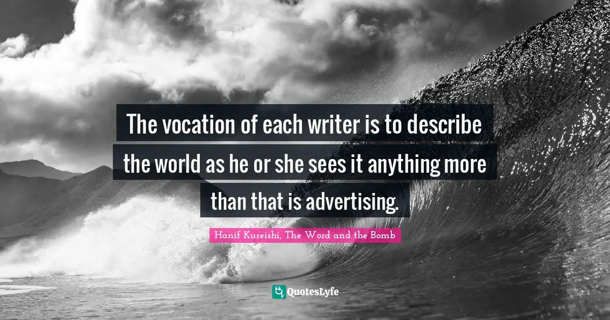The vocation of each writer is to describe the world as he or she sees it anything more than that is advertising.