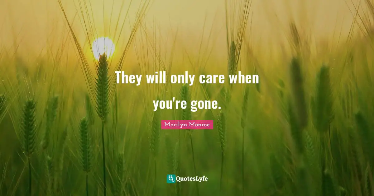Truthfulness Quotes: "They will only care when you're gone."