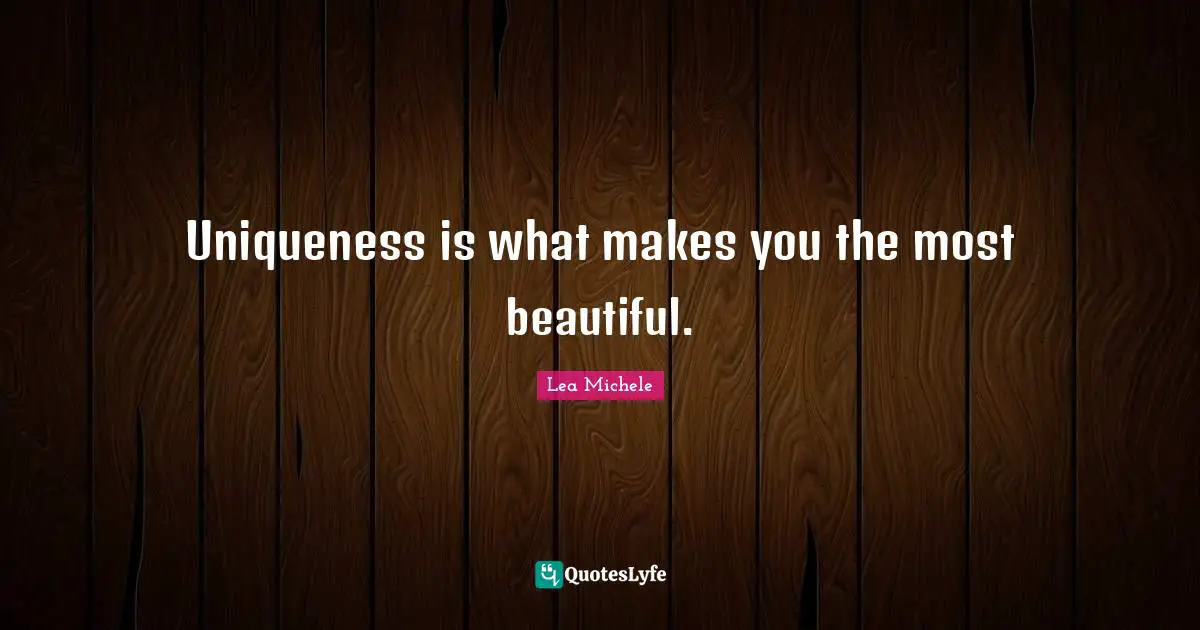 Uniqueness is what makes you the most beautiful.