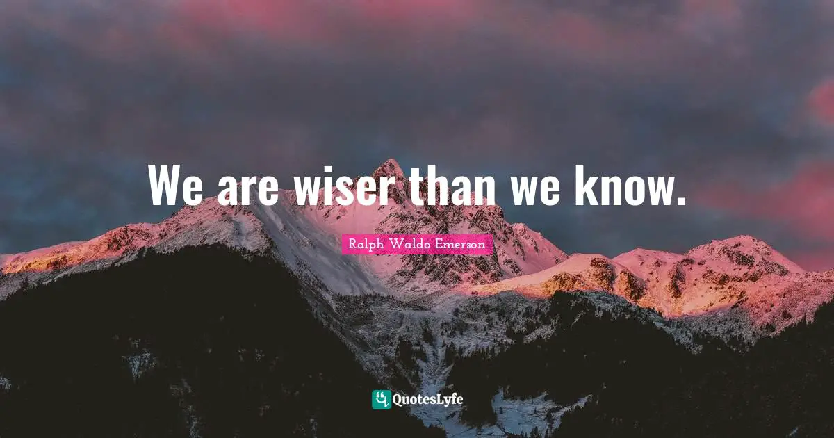 We are wiser than we know.