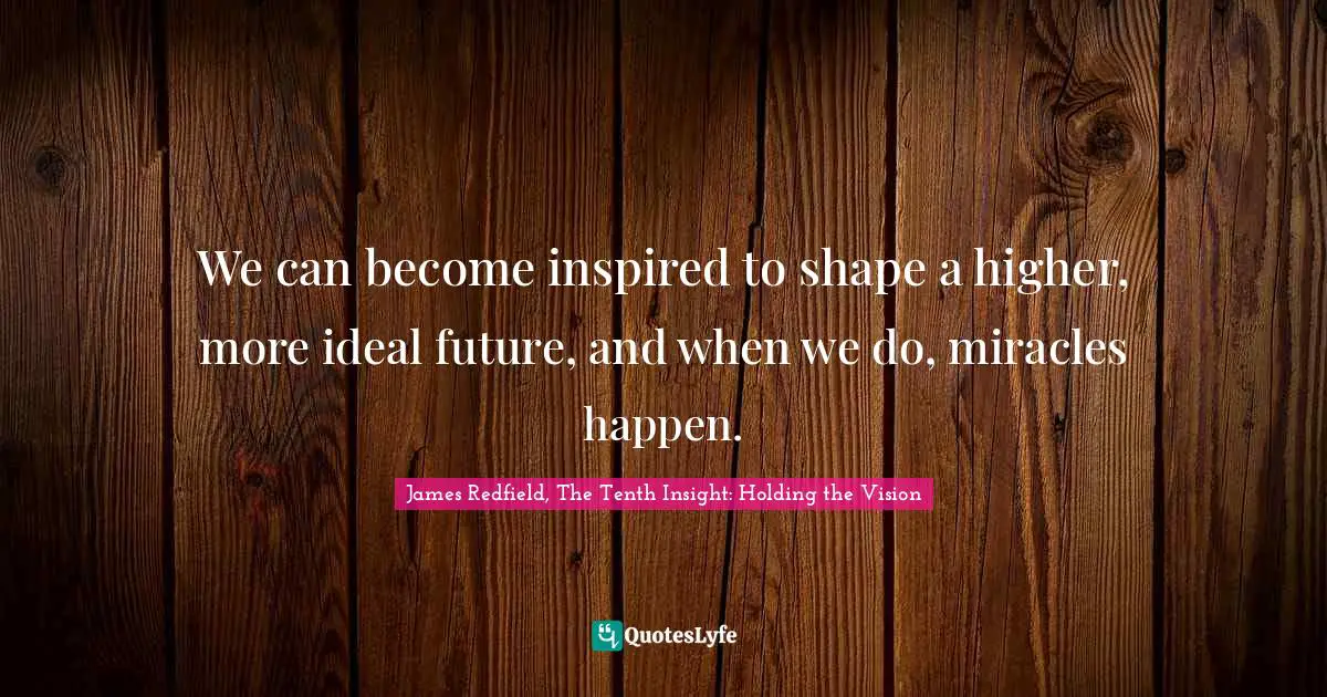 We can become inspired to shape a higher, more ideal future, and when we do, miracles happen.