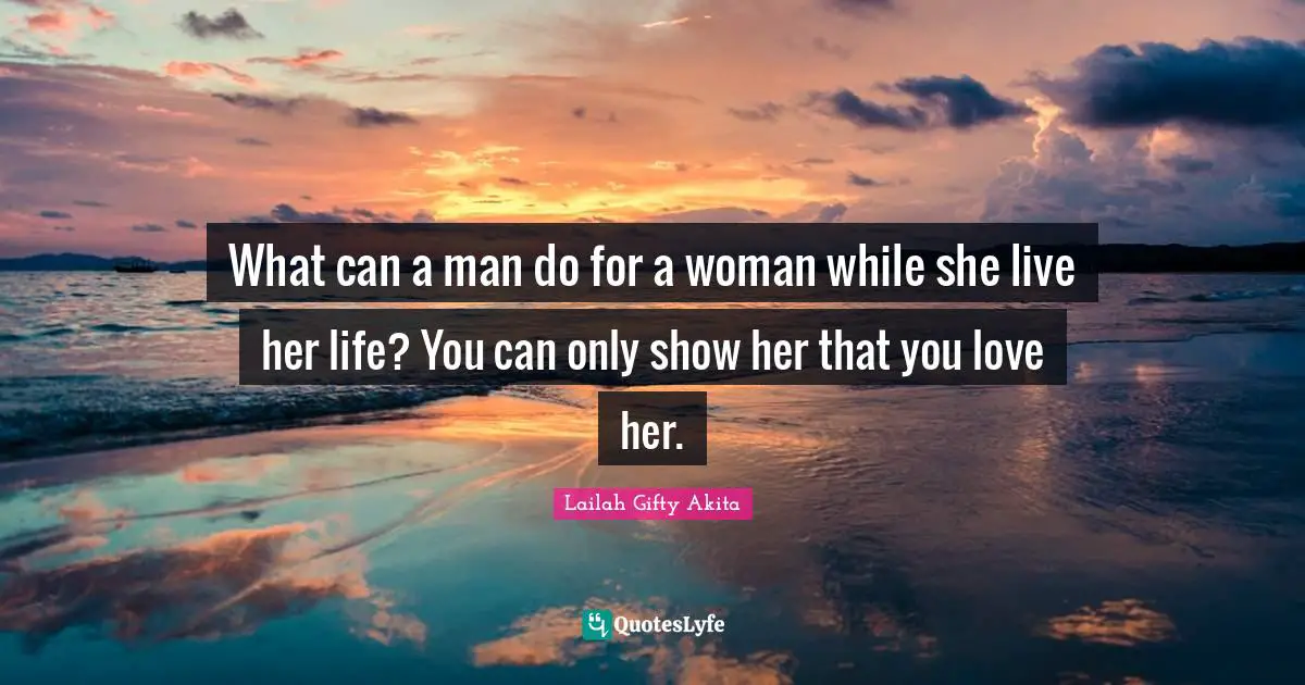 What can a man do for a woman while she live her life? You can only show her that you love her.