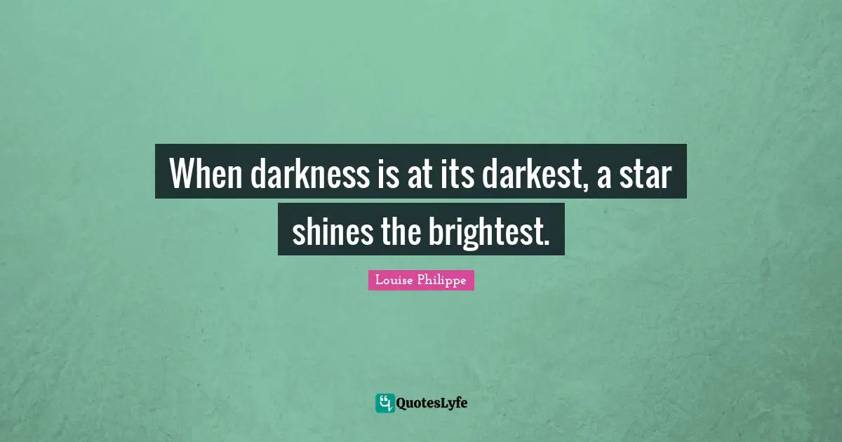 When darkness is at its darkest, a star shines the brightest.