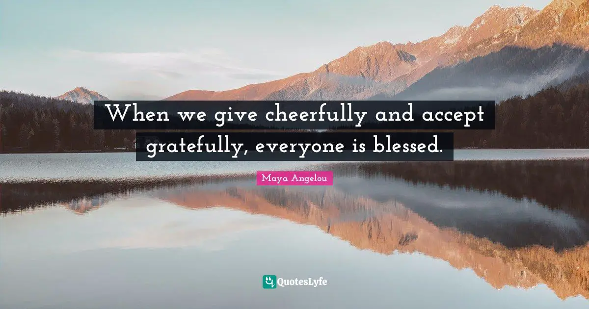 When we give cheerfully and accept gratefully, everyone is blessed.