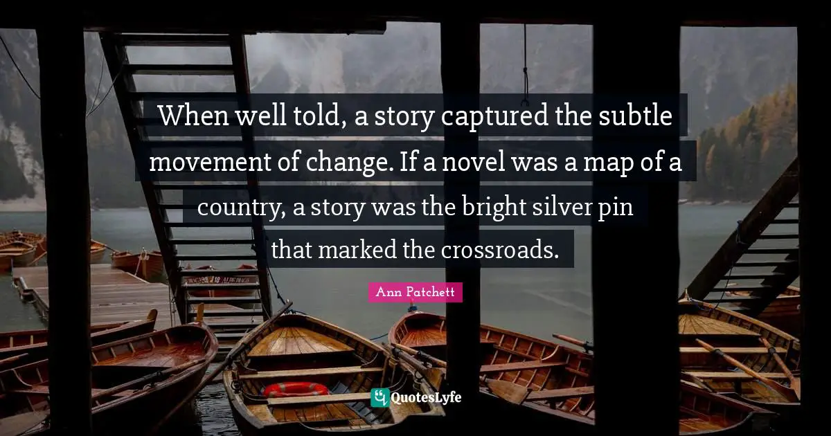 When well told, a story captured the subtle movement of change. If a novel was a map of a country, a story was the bright silver pin that marked the crossroads.