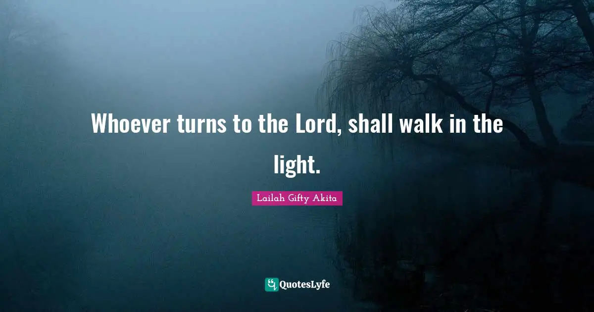 Whoever turns to the Lord, shall walk in the light.