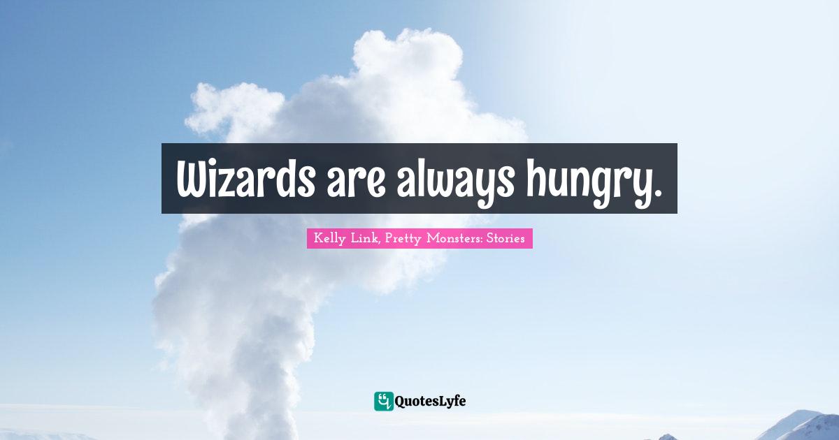 Wizards are always hungry.