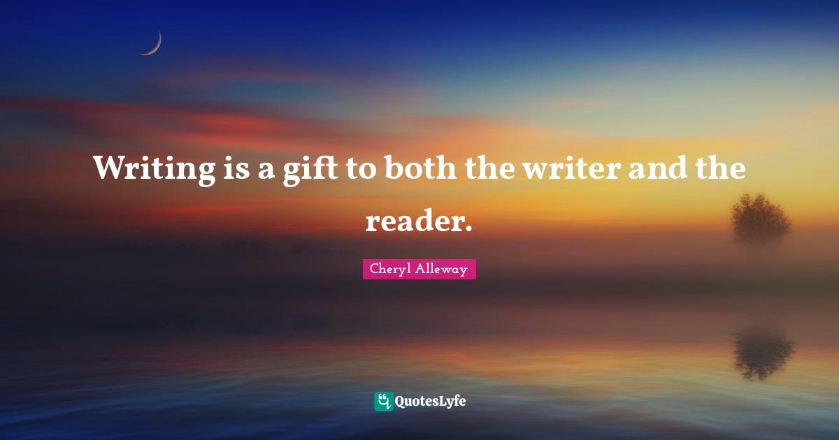 Writing is a gift to both the writer and the reader.